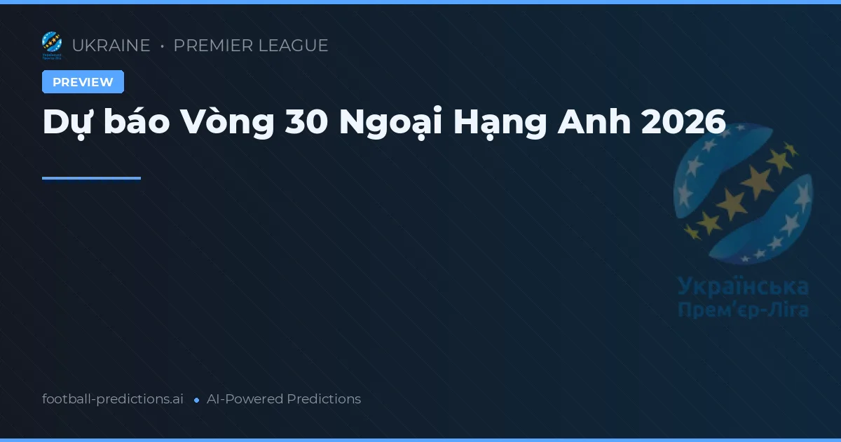 Dự báo Vòng 30 Ngoại Hạng Anh 2026