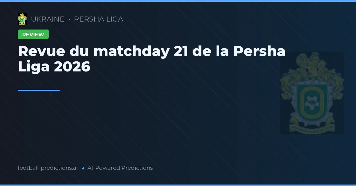 Revue du matchday 21 de la Persha Liga 2026