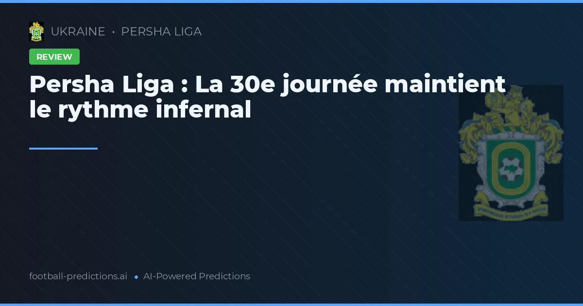 Persha Liga : La 30e journée maintient le rythme infernal