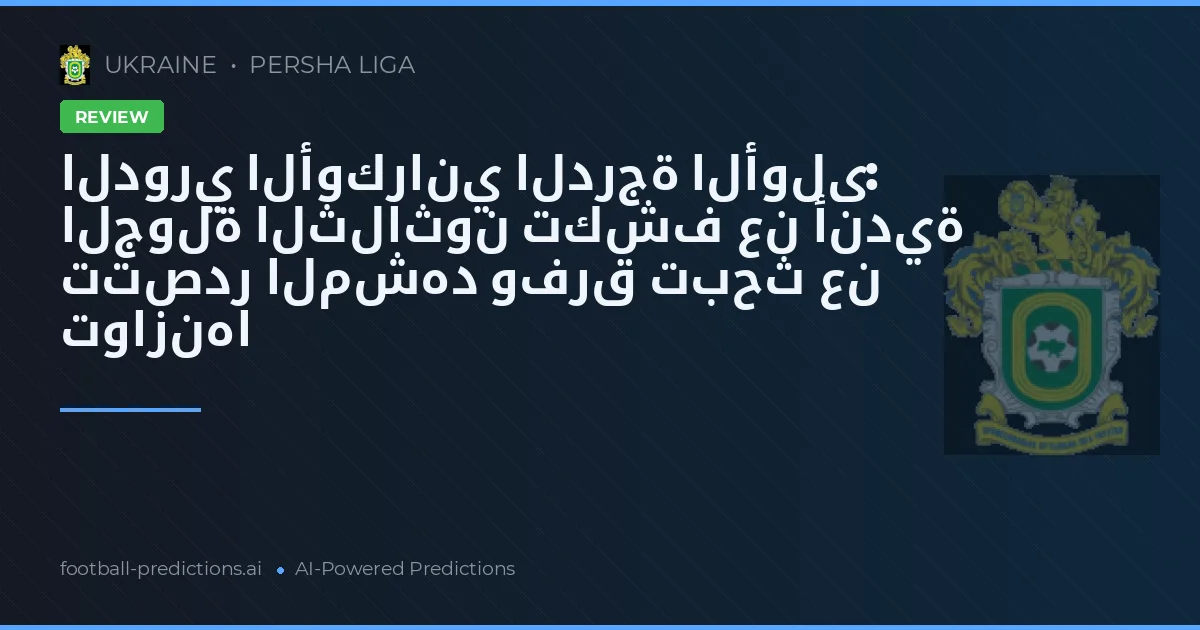 الدوري الأوكراني الدرجة الأولى: الجولة الثلاثون تكشف عن أندية تتصدر المشهد وفرق تبحث عن توازنها