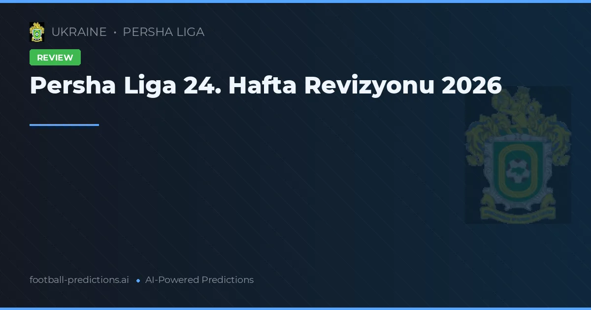 Persha Liga 24. Hafta Revizyonu 2026