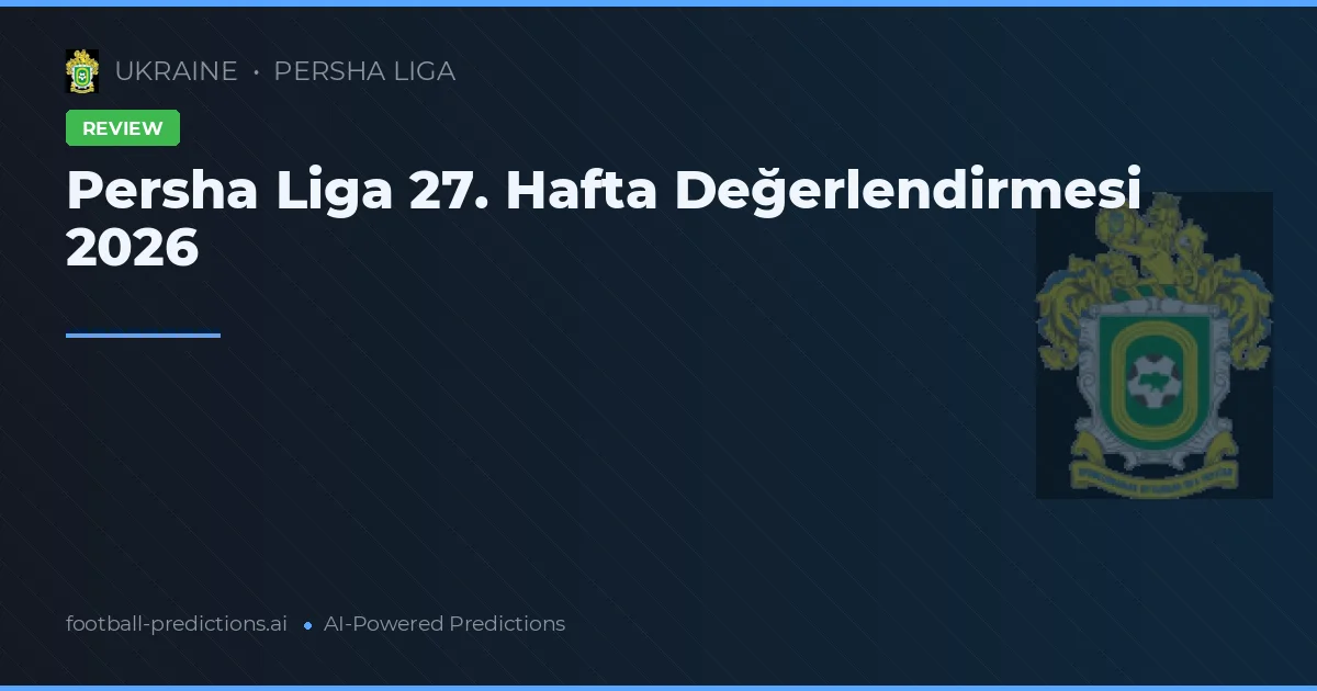 Persha Liga 27. Hafta Değerlendirmesi 2026