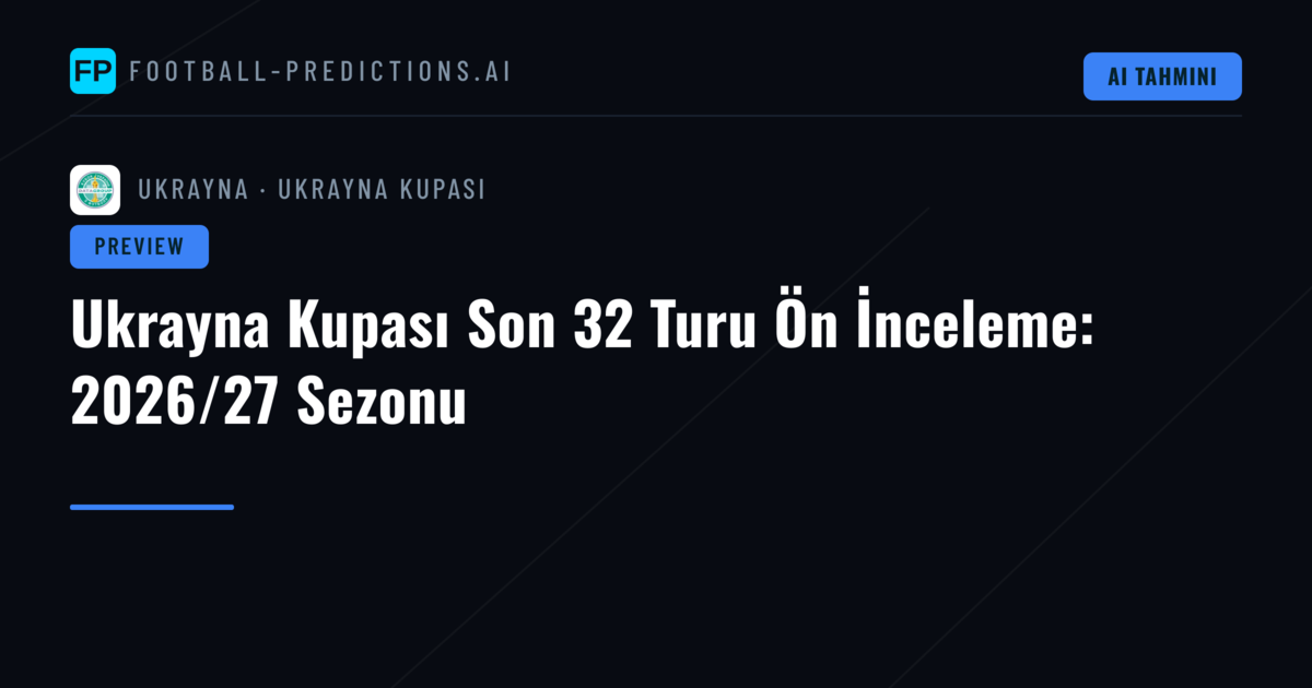 Ukrayna Kupası Son 32 Turu Ön İnceleme: 2026/27 Sezonu