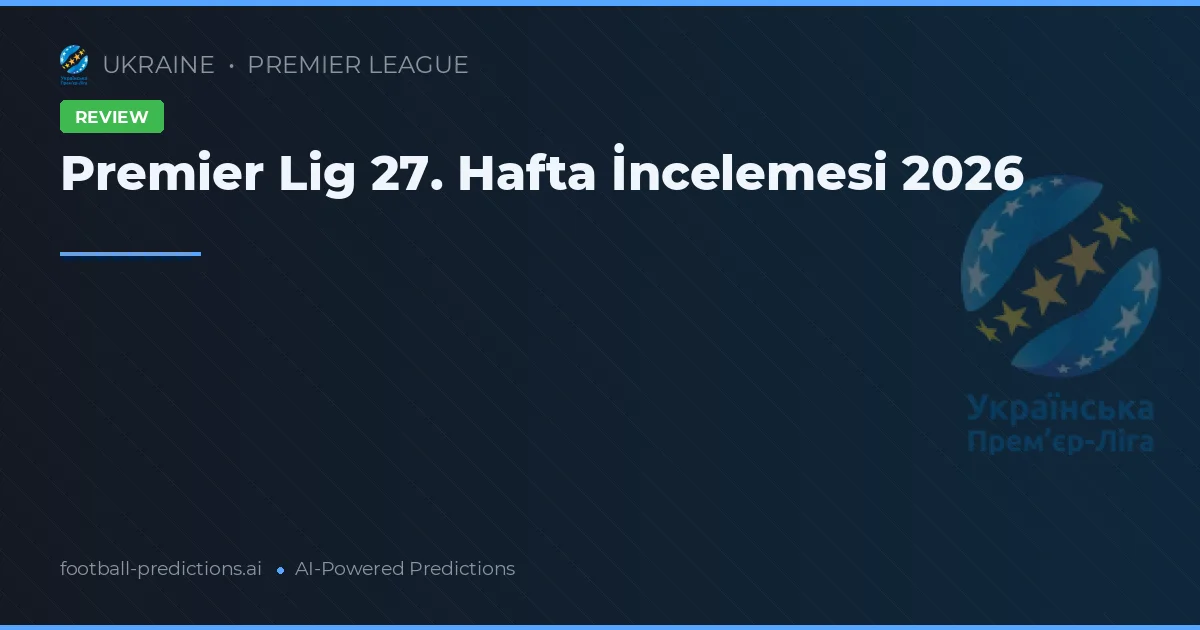 Premier Lig 27. Hafta İncelemesi 2026