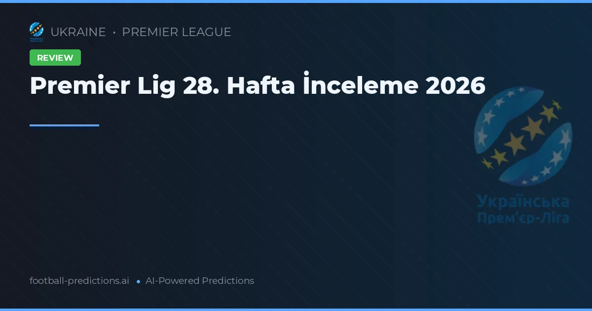 Premier Lig 28. Hafta İnceleme 2026
