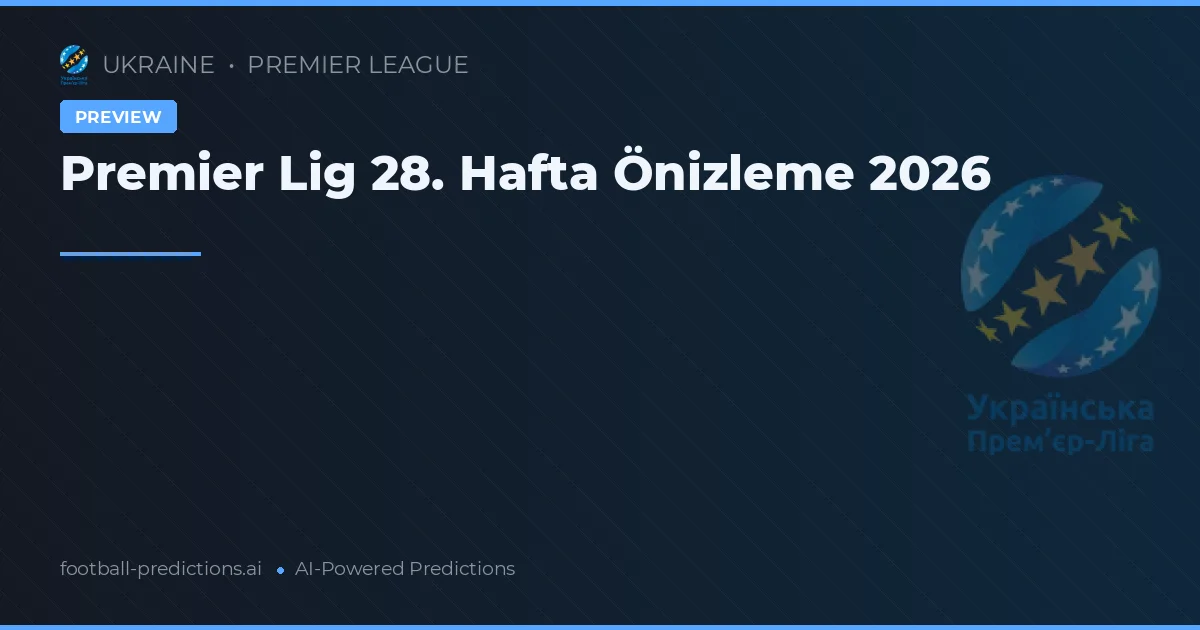 Premier Lig 28. Hafta Önizleme 2026