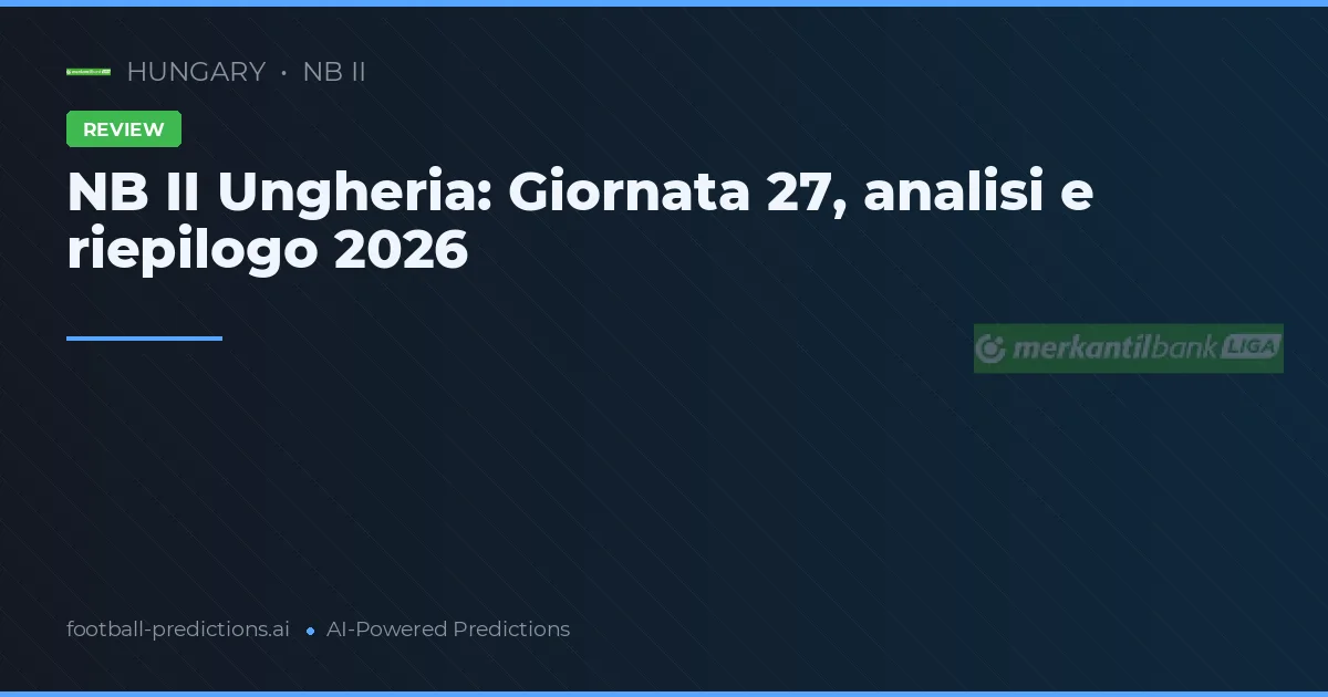 NB II Ungheria: Giornata 27, analisi e riepilogo 2026