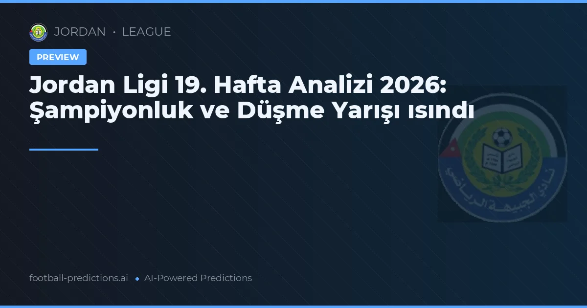 Jordan Ligi 19. Hafta Analizi 2026: Şampiyonluk ve Düşme Yarışı ısındı