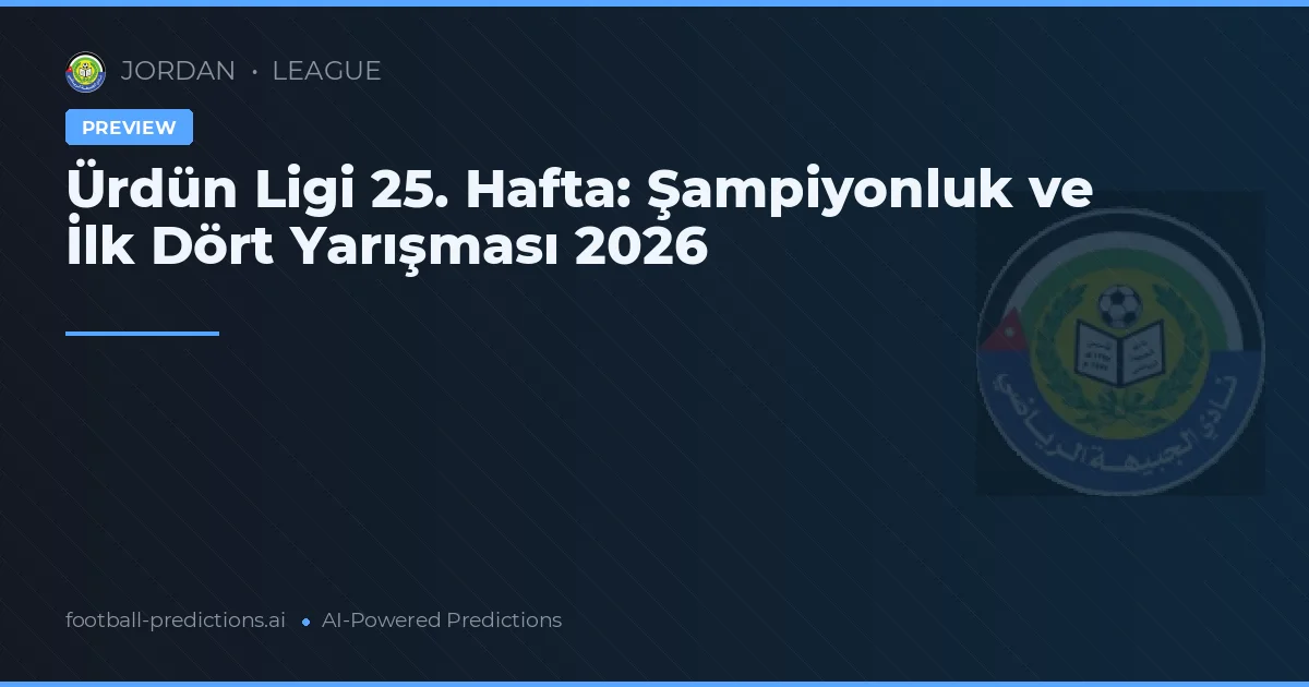 Ürdün Ligi 25. Hafta: Şampiyonluk ve İlk Dört Yarışması 2026