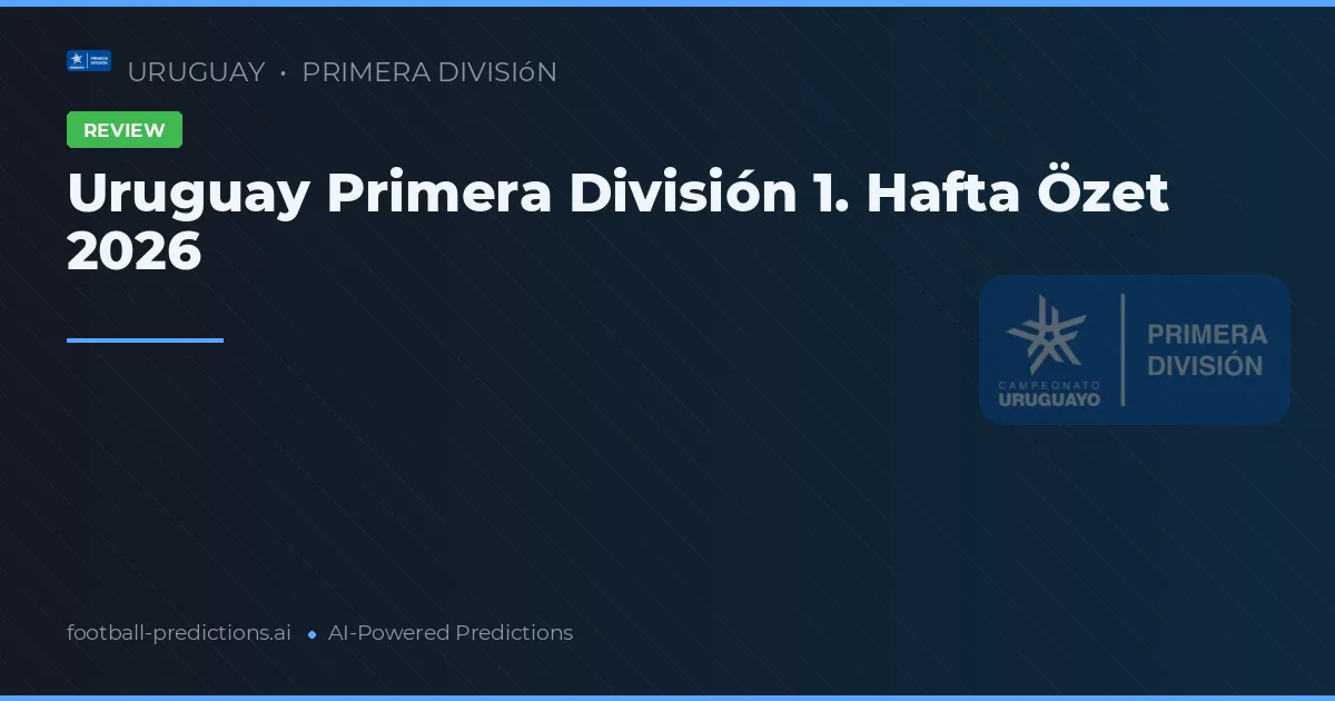 Uruguay Primera División 1. Hafta Özet 2026