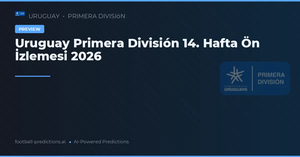Uruguay Primera División 14. Hafta Ön İzlemesi 2026