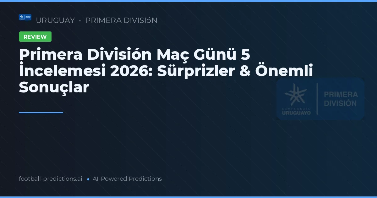 Primera División Maç Günü 5 İncelemesi 2026: Sürprizler & Önemli Sonuçlar