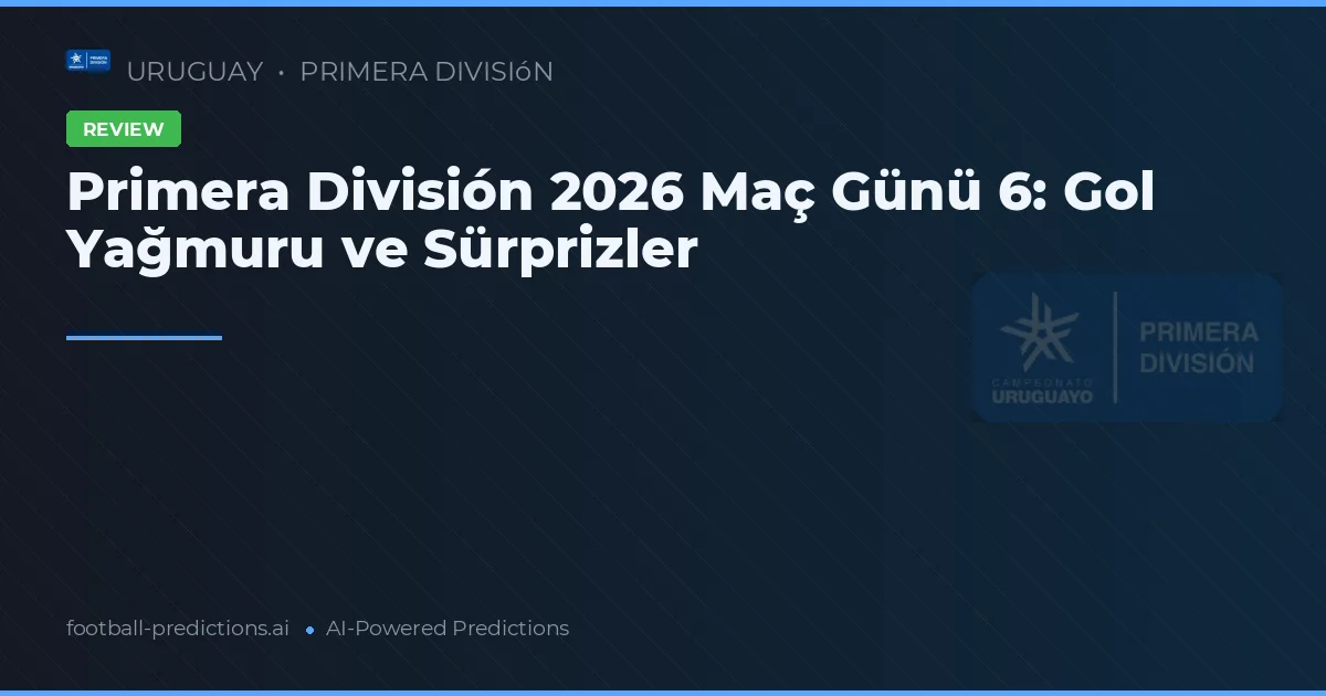 Primera División 2026 Maç Günü 6: Gol Yağmuru ve Sürprizler