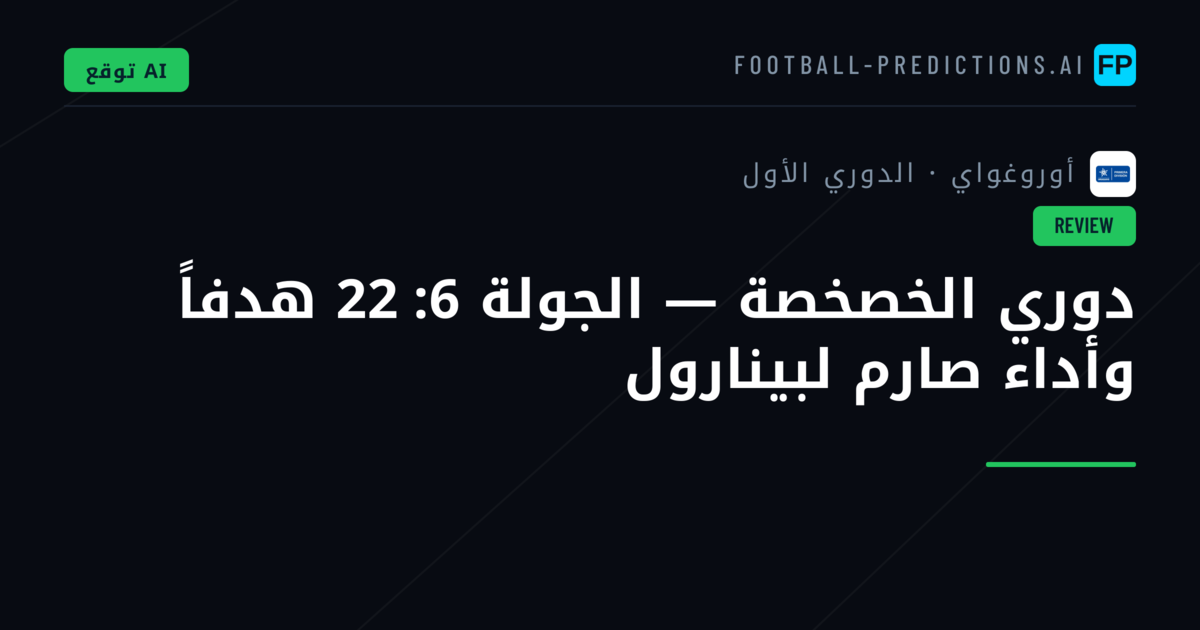 دوري الخصخصة — الجولة 6: 22 هدفاً وأداء صارم لبينارول