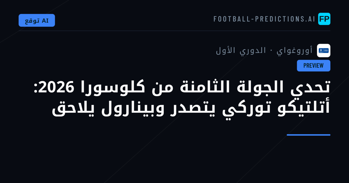 تحدي الجولة الثامنة من كلوسورا 2026: أتلتيكو توركي يتصدر وبينارول يلاحق