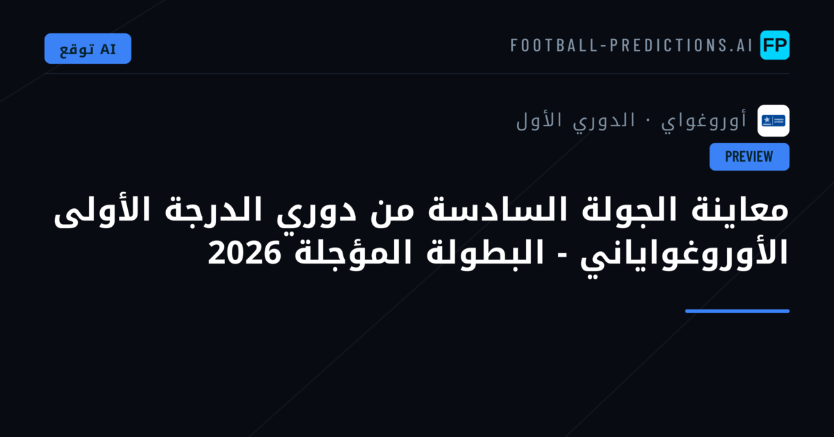 معاينة الجولة السادسة من دوري الدرجة الأولى الأوروغواياني - البطولة المؤجلة 2026