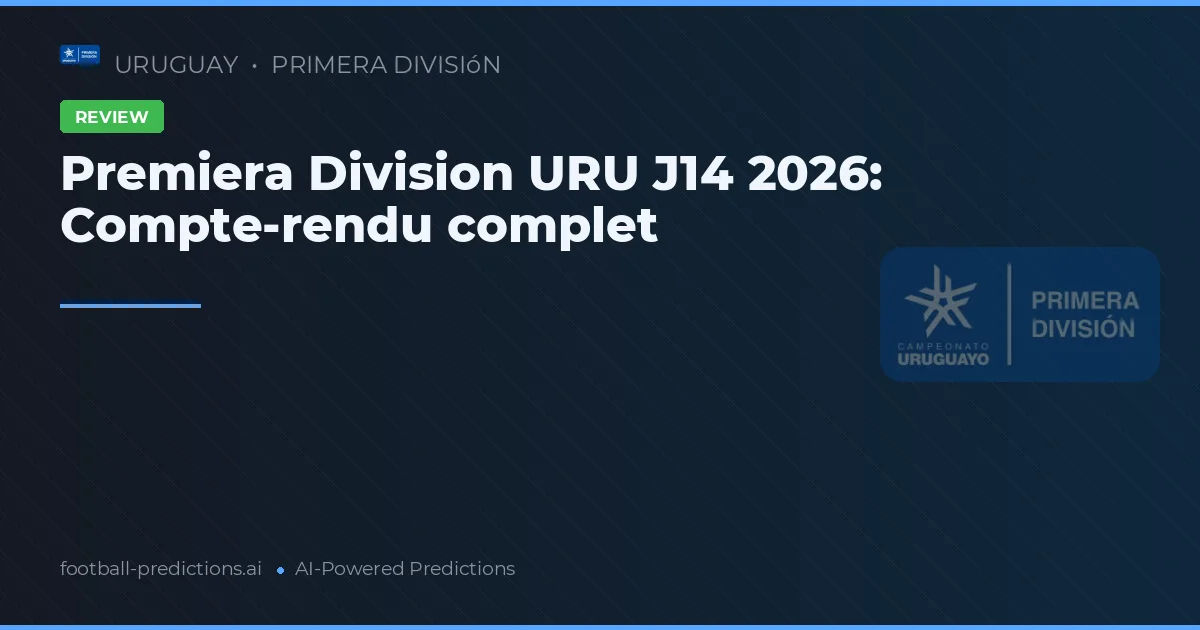 Premiera Division URU J14 2026: Compte-rendu complet
