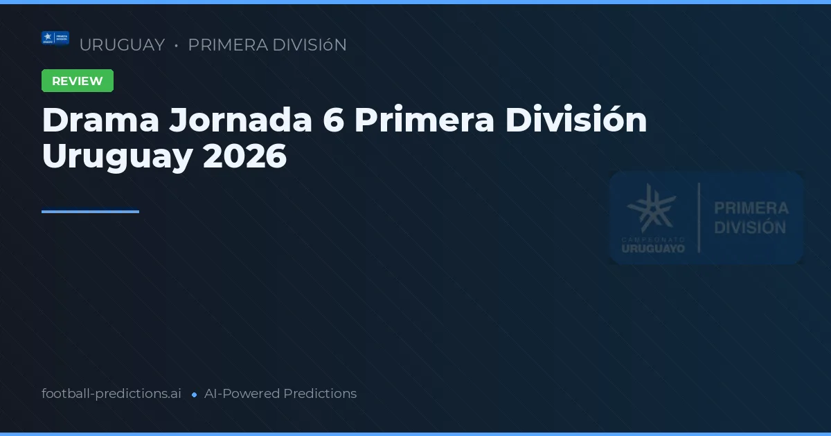 Drama Jornada 6 Primera División Uruguay 2026