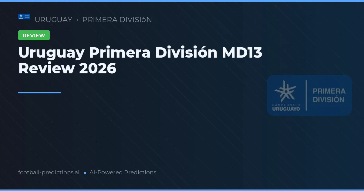 Uruguay Primera División MD13 Review 2026