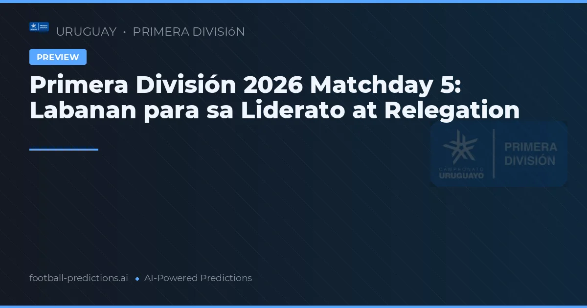 Primera División 2026 Matchday 5: Labanan para sa Liderato at Relegation