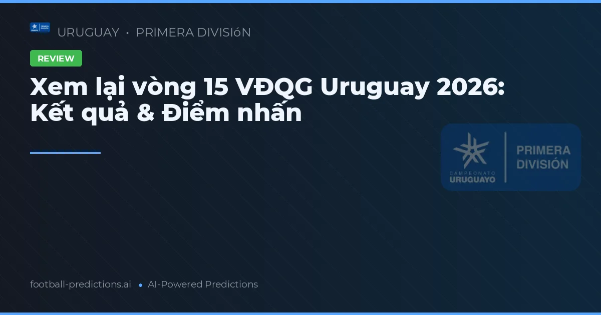 Xem lại vòng 15 VĐQG Uruguay 2026: Kết quả & Điểm nhấn