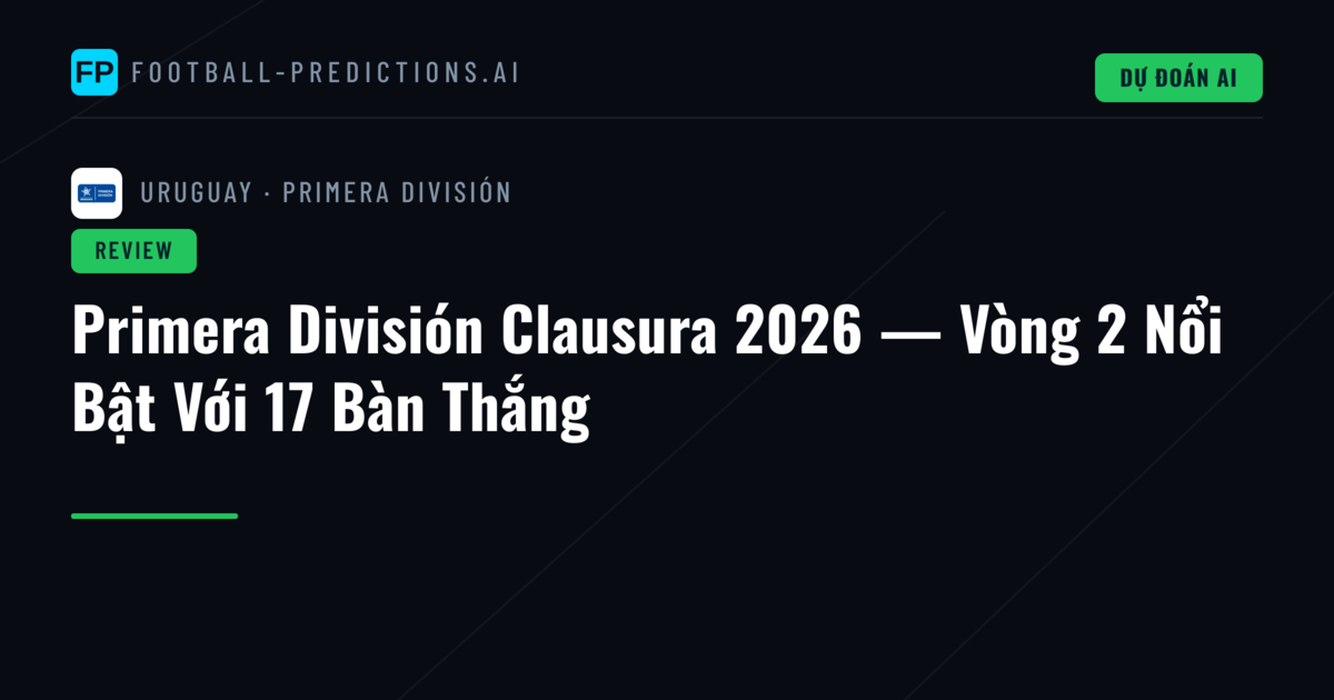 Primera División Clausura 2026 — Vòng 2 Nổi Bật Với 17 Bàn Thắng