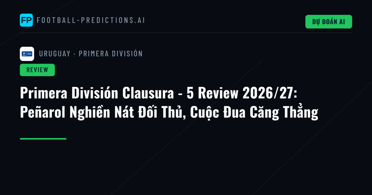 Primera División Clausura - 5 Review 2026/27: Peñarol Nghiền Nát Đối Thủ, Cuộc Đua Căng Thẳng