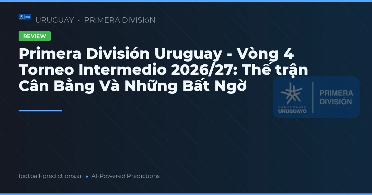 Primera División Uruguay - Vòng 4 Torneo Intermedio 2026/27: Thế trận Cân Bằng Và Những Bất Ngờ