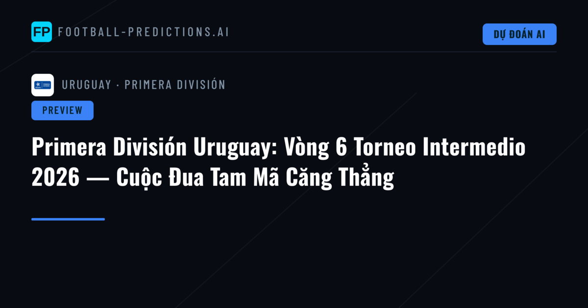 Primera División Uruguay: Vòng 6 Torneo Intermedio 2026 — Cuộc Đua Tam Mã Căng Thẳng