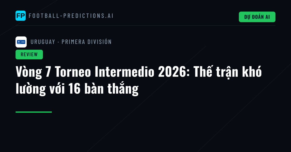 Vòng 7 Torneo Intermedio 2026: Thế trận khó lường với 16 bàn thắng