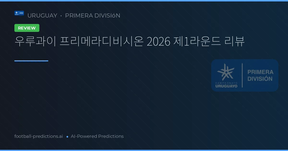 우루과이 프리메라디비시온 2026 제1라운드 리뷰