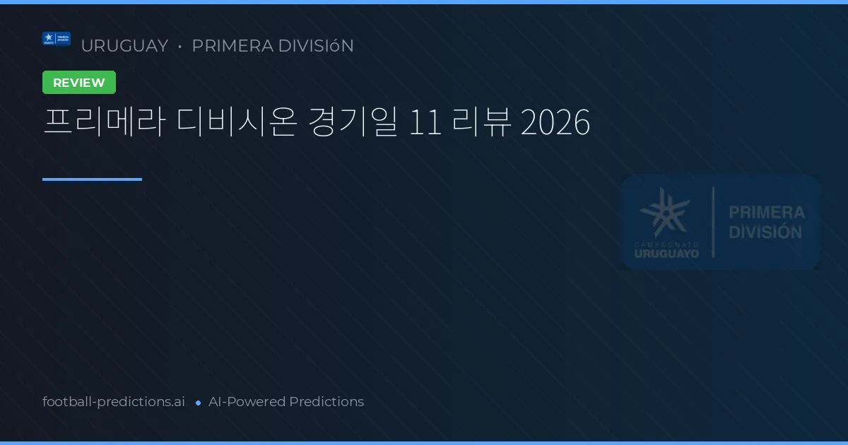 프리메라 디비시온 경기일 11 리뷰 2026