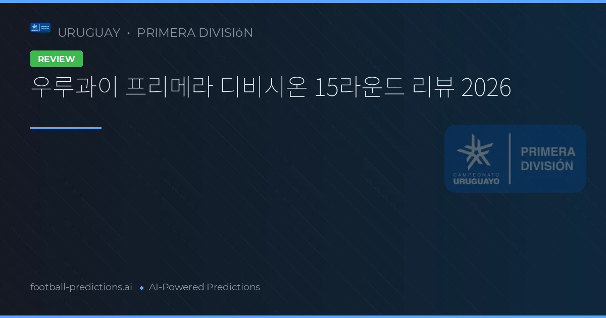 우루과이 프리메라 디비시온 15라운드 리뷰 2026