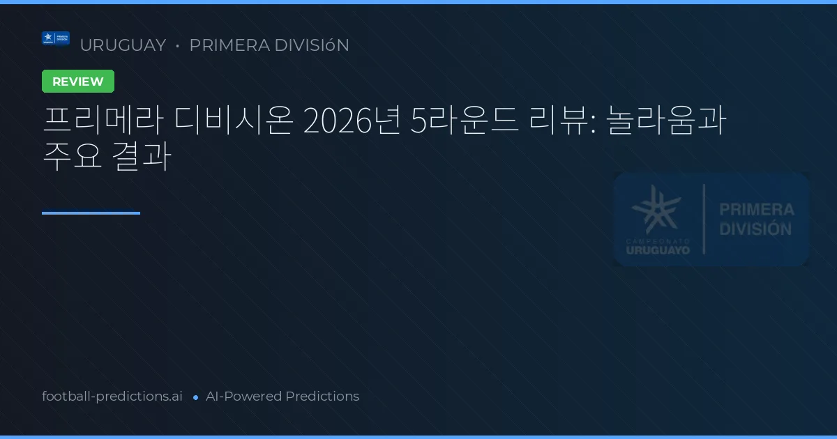 프리메라 디비시온 2026년 5라운드 리뷰: 놀라움과 주요 결과
