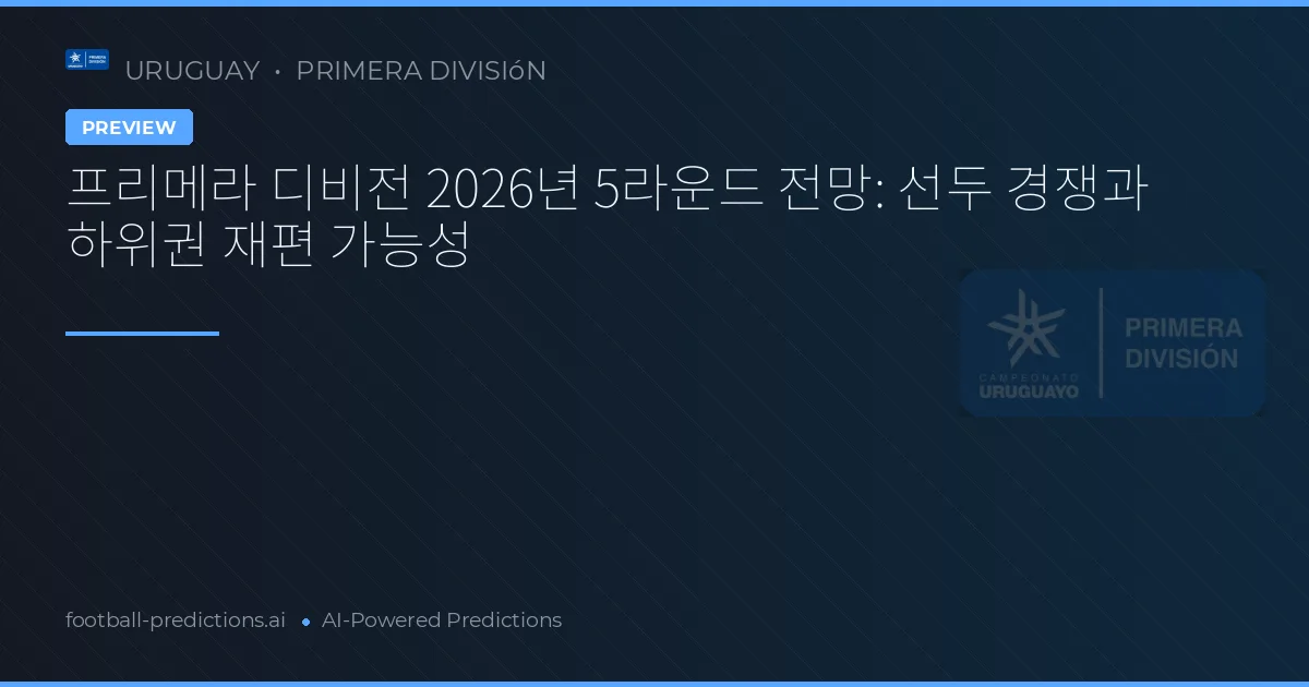 프리메라 디비전 2026년 5라운드 전망: 선두 경쟁과 하위권 재편 가능성