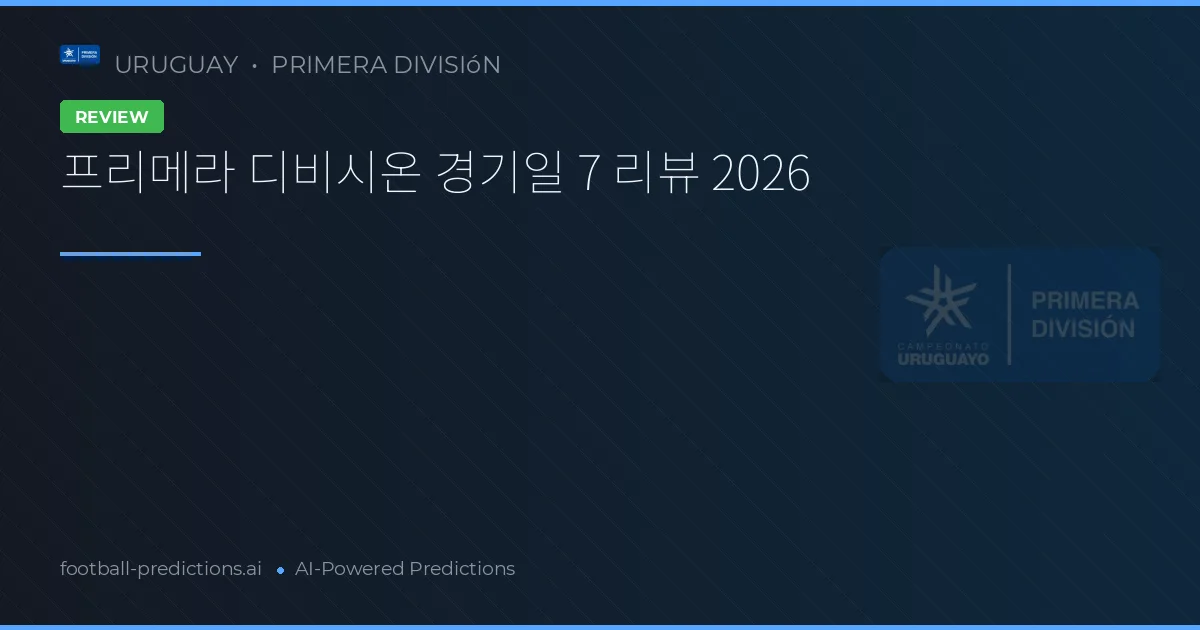 프리메라 디비시온 경기일 7 리뷰 2026