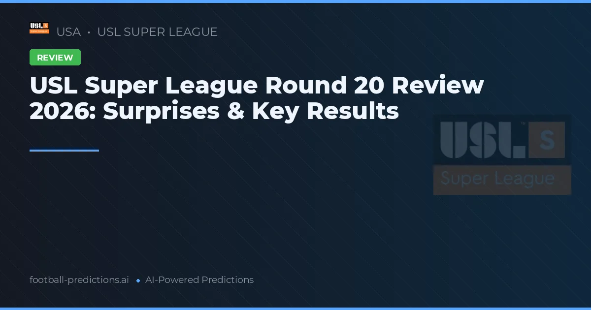 USL Super League Round 20 Review 2026: Surprises & Key Results