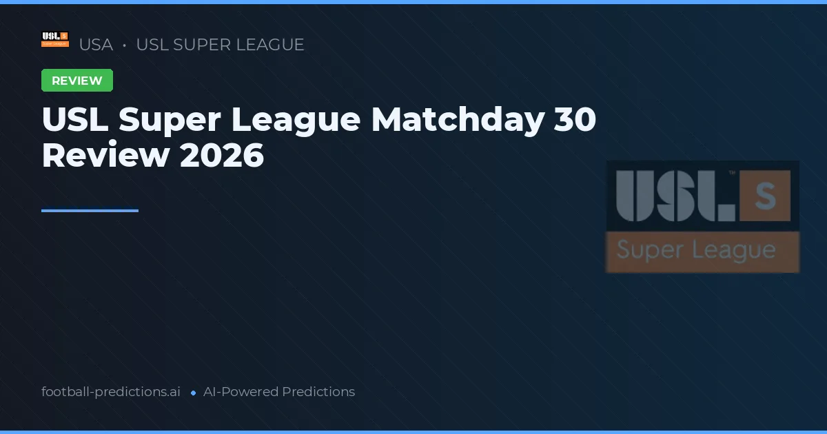 USL Super League Matchday 30 Review 2026