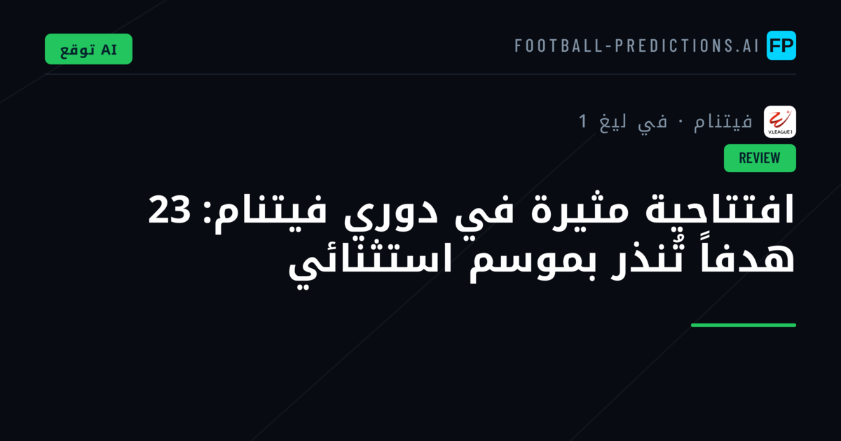 افتتاحية مثيرة في دوري فيتنام: 23 هدفاً تُنذر بموسم استثنائي