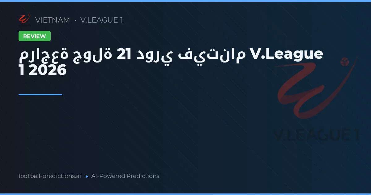 مراجعة جولة 21 دوري فيتنام V.League 1 2026