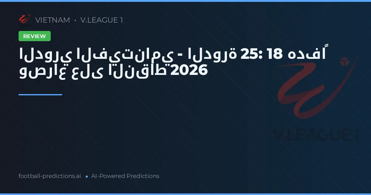 الدوري الفيتنامي - الدورة 25: 18 هدفاً وصراع على النقاط 2026