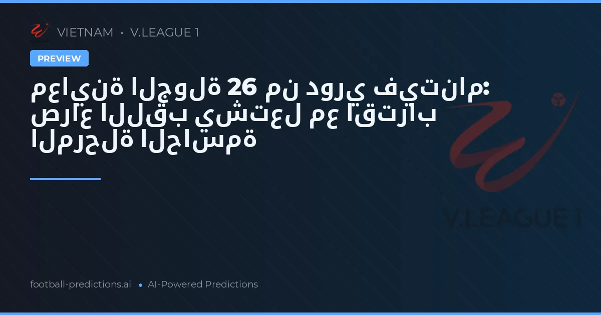 معاينة الجولة 26 من دوري فيتنام: صراع اللقب يشتعل مع اقتراب المرحلة الحاسمة