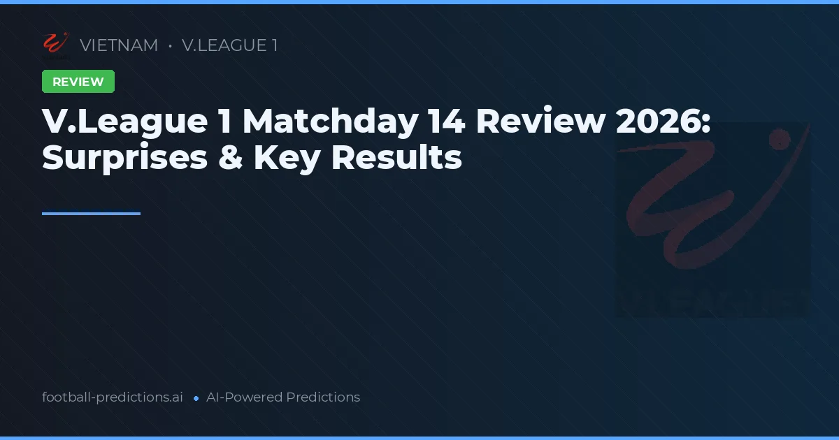 V.League 1 Matchday 14 Review 2026: Surprises & Key Results