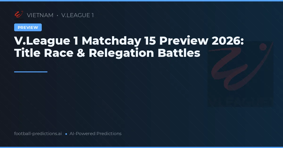 V.League 1 Matchday 15 Preview 2026: Title Race & Relegation Battles