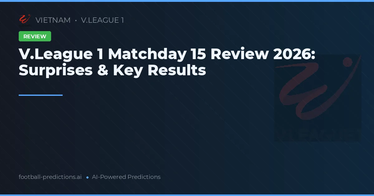 V.League 1 Matchday 15 Review 2026: Surprises & Key Results