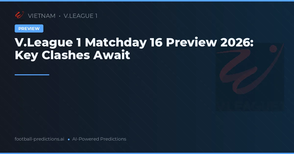 V.League 1 Matchday 16 Preview 2026: Key Clashes Await