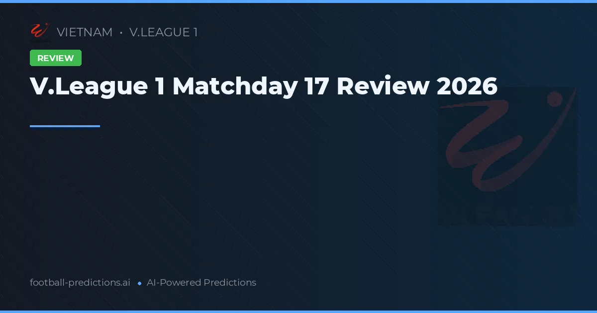 V.League 1 Matchday 17 Review 2026