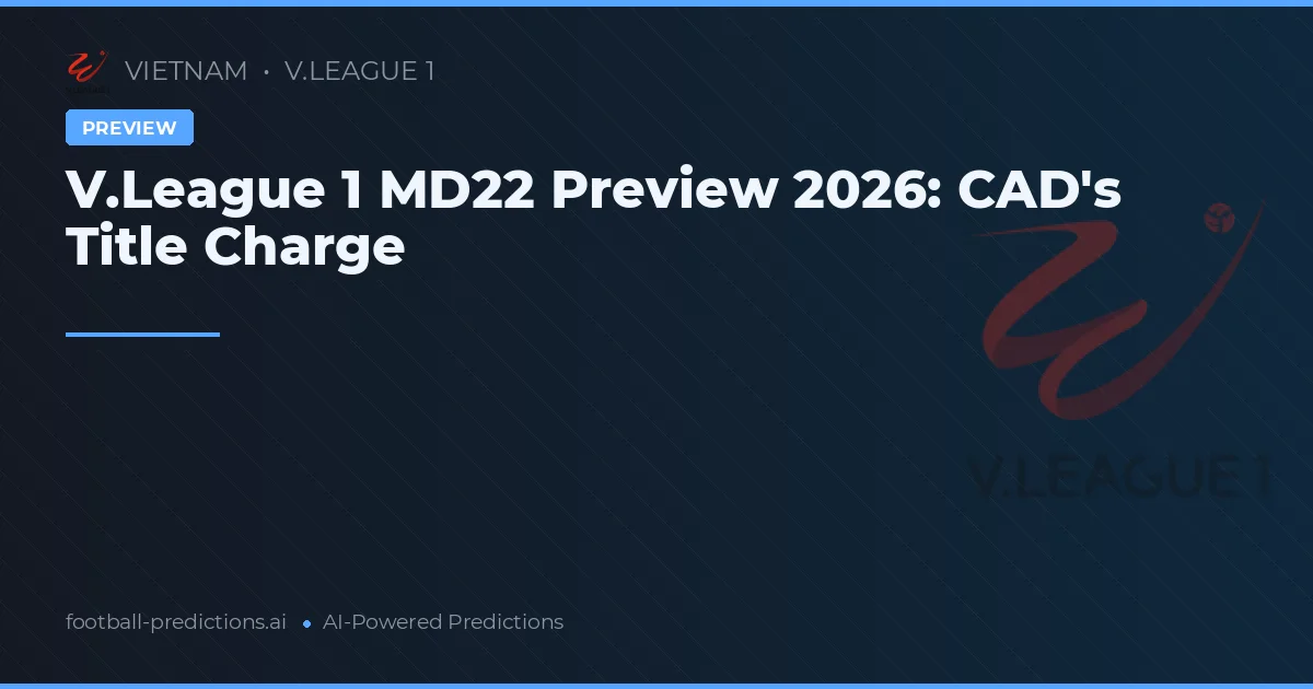 V.League 1 MD22 Preview 2026: CAD's Title Charge