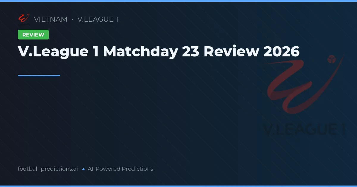 V.League 1 Matchday 23 Review 2026