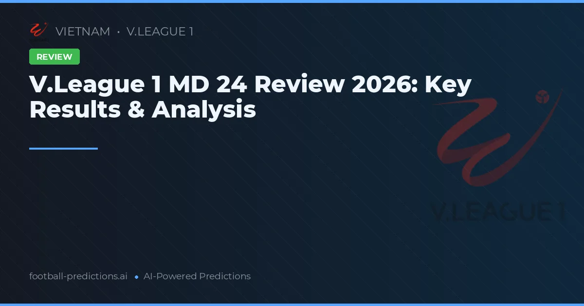 V.League 1 MD 24 Review 2026: Key Results & Analysis